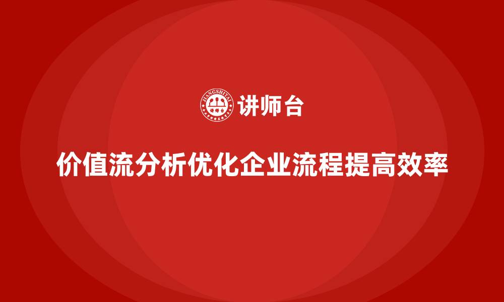 文章价值流分析推动企业全流程改进的缩略图