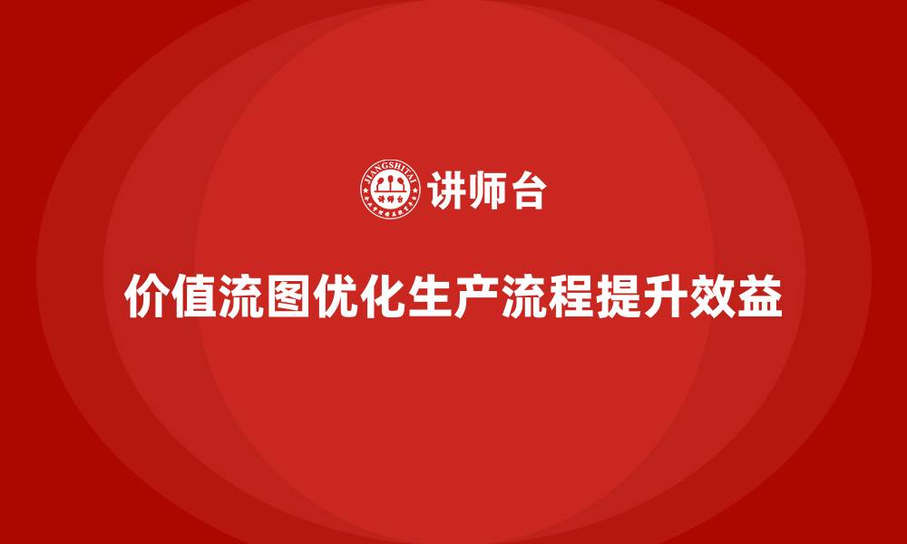 文章企业用价值流图掌控生产全局的缩略图