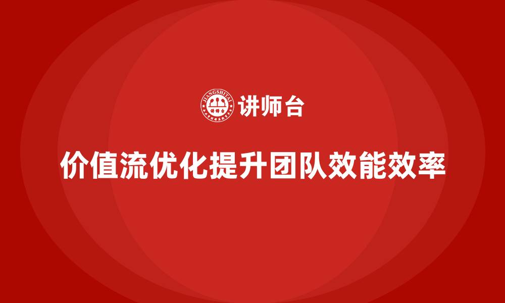 文章企业如何用价值流优化提升团队效能的缩略图
