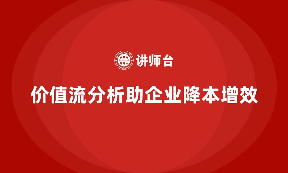 文章企业降本增效的秘密在价值流分析的缩略图