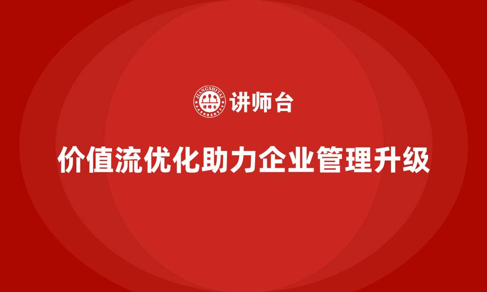 价值流优化助力企业管理升级