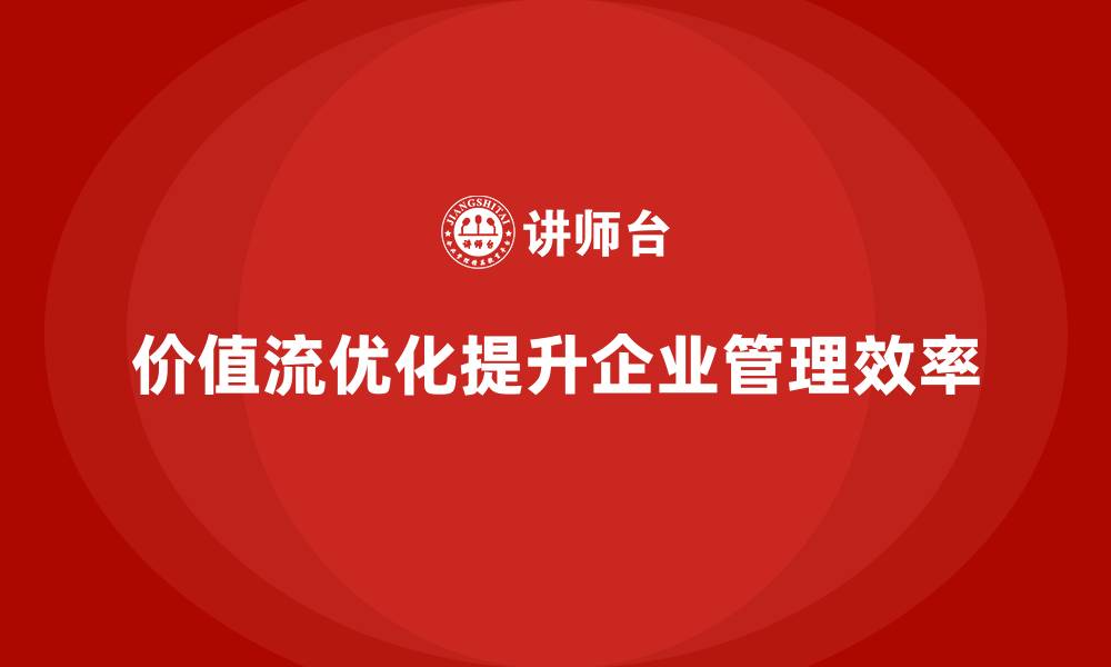 文章价值流优化助力管理效率飞跃提升的缩略图