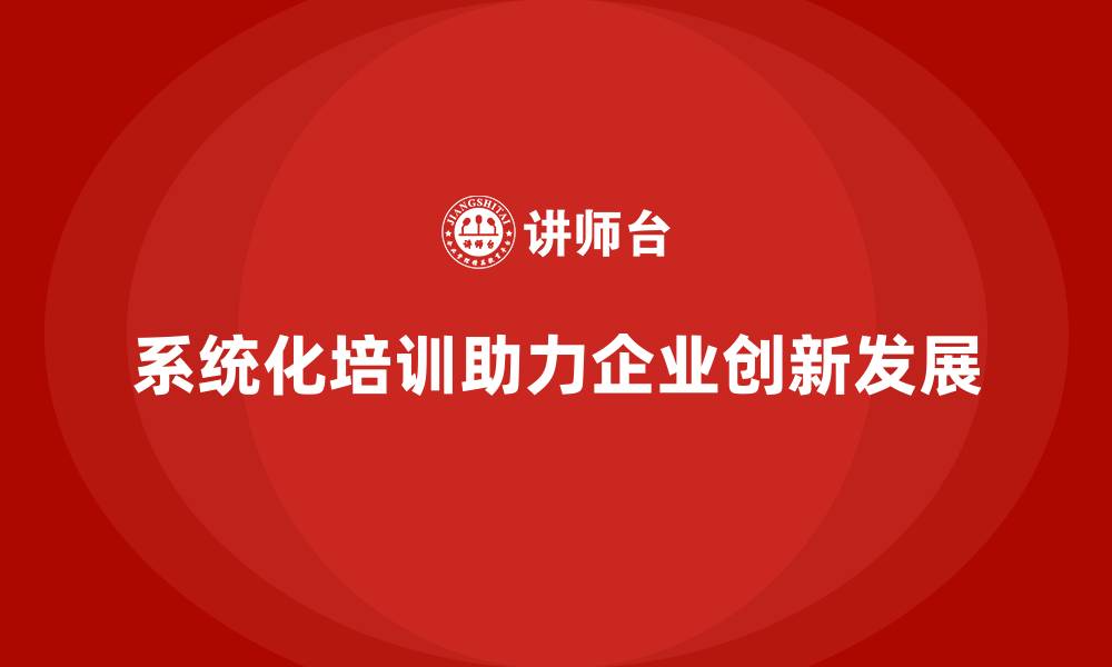 文章系统化企业培训赋能员工与组织共赢的缩略图