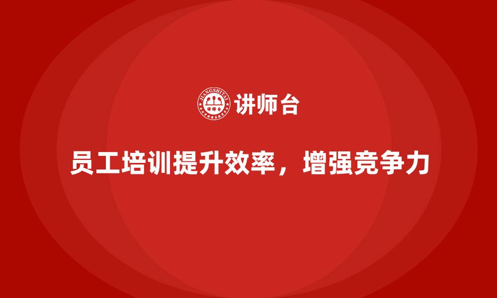 文章企业员工培训如何提升岗位工作效率的缩略图