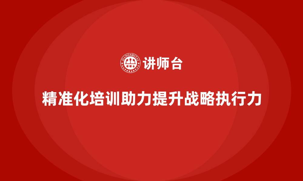 文章精准化员工培训提升组织战略执行力的缩略图