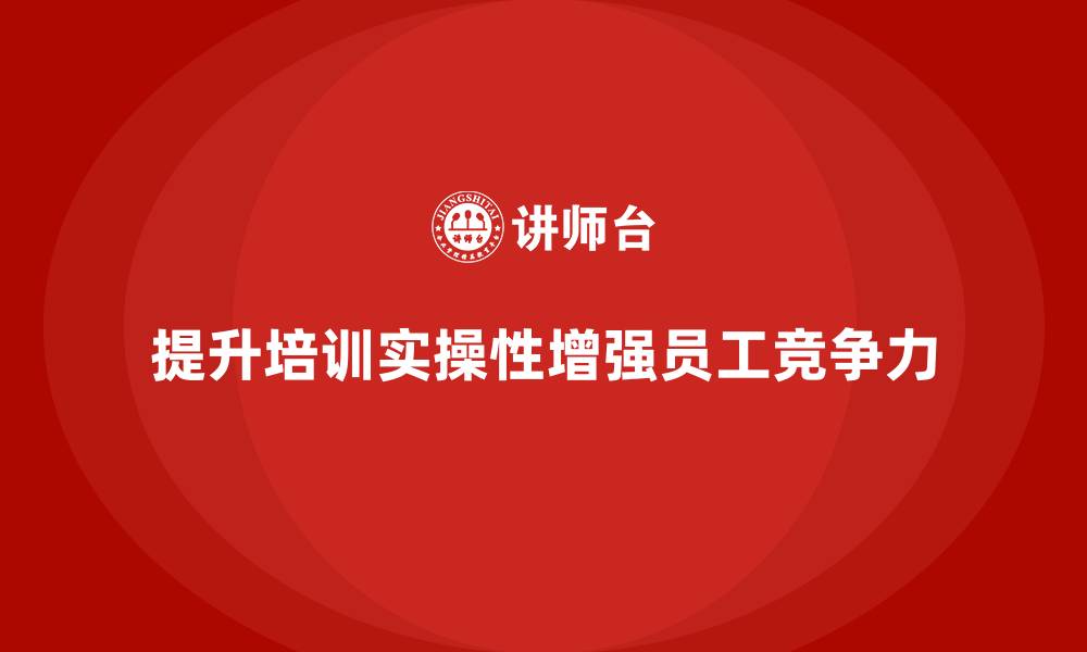 文章企业员工培训课程实操性提升技巧的缩略图