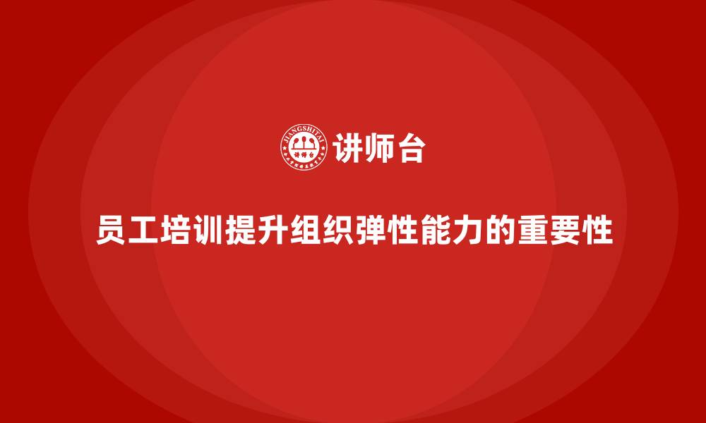 文章企业员工培训如何提升组织弹性能力的缩略图
