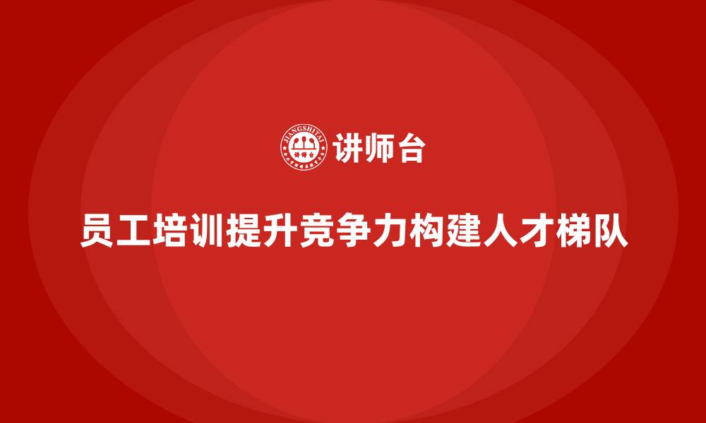 文章员工培训赋能企业构建人才梯队体系的缩略图