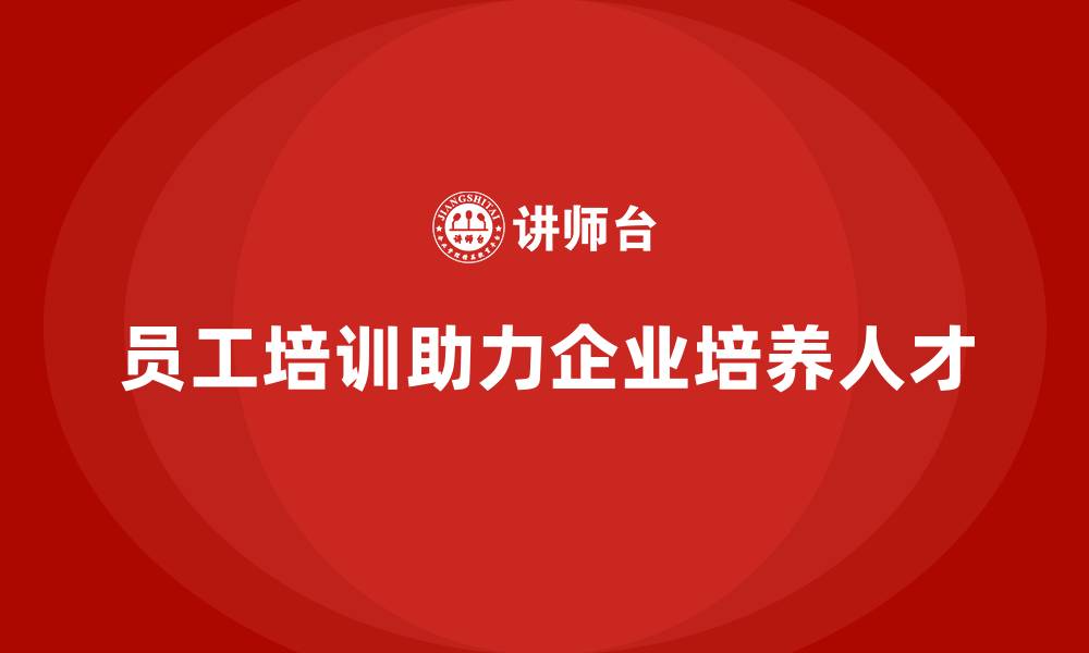 员工培训助力企业培养人才
