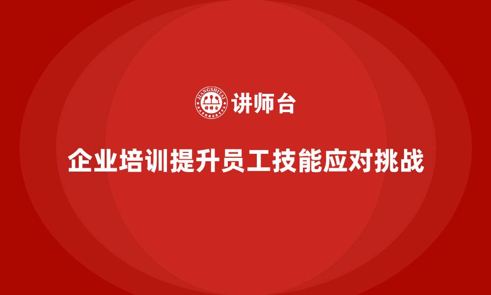 企业培训提升员工技能应对挑战