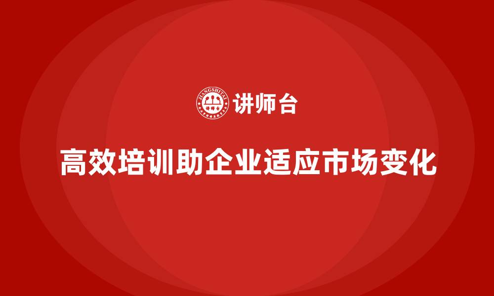 文章高效培训让企业员工快速适应市场变化的缩略图