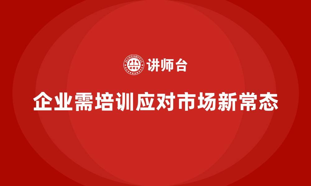 文章员工培训如何助企业适应市场新常态的缩略图