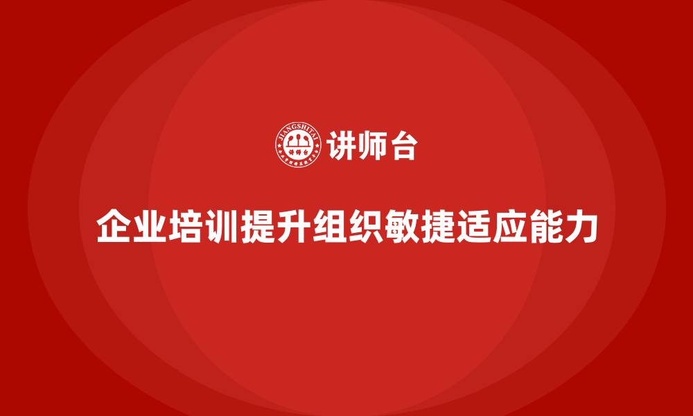 文章企业员工培训提升组织敏捷性与适应能力的缩略图