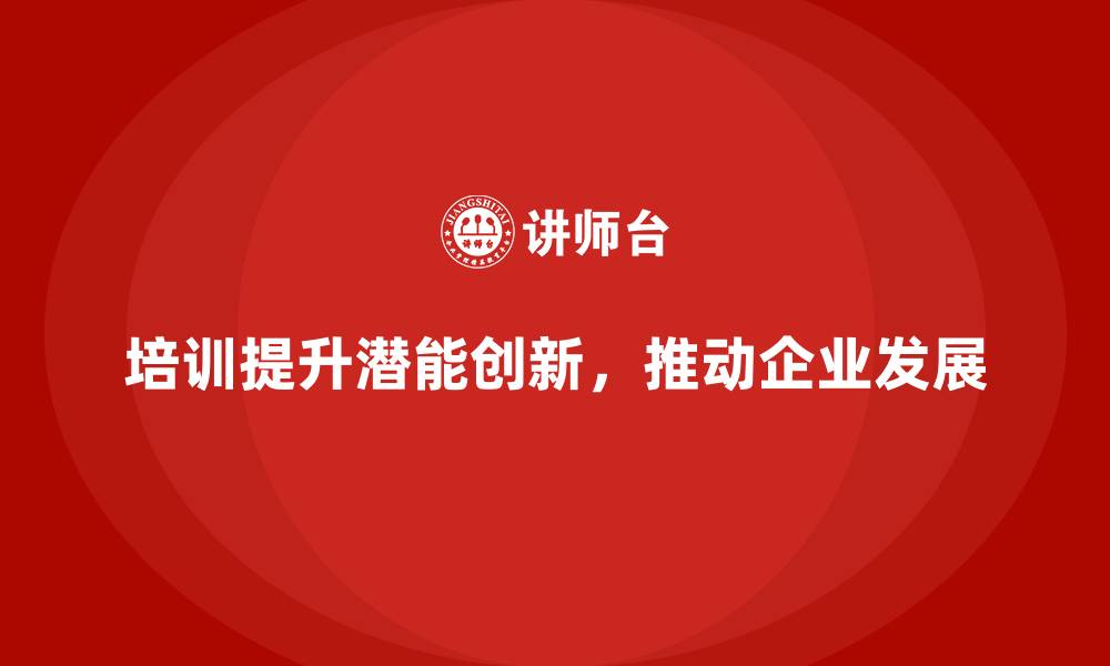 文章培训赋能企业挖掘隐藏团队潜能与创新力的缩略图