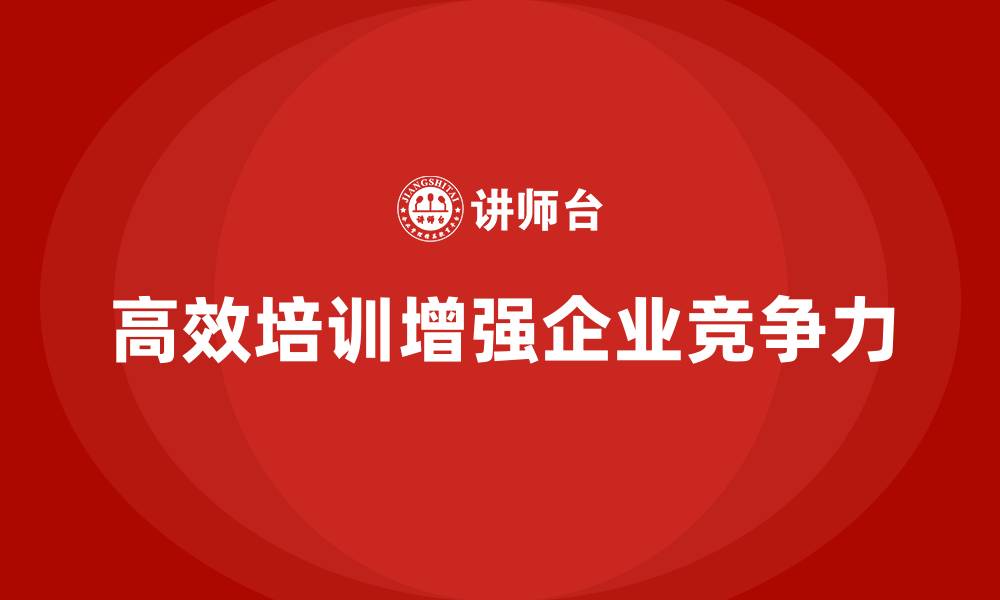 文章高效员工培训提升企业在市场中的竞争壁垒的缩略图