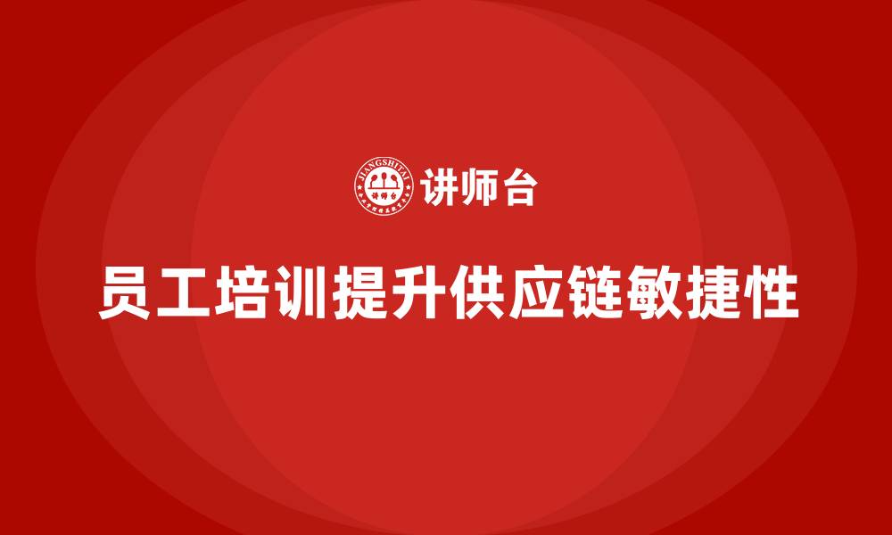 员工培训提升供应链敏捷性