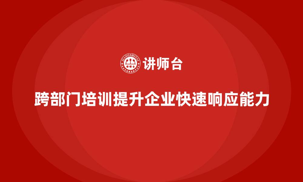 跨部门培训提升企业快速响应能力