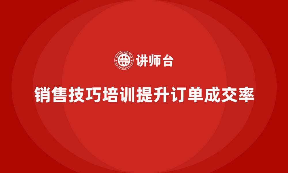 文章销售技巧培训课程提升企业订单成交率的缩略图