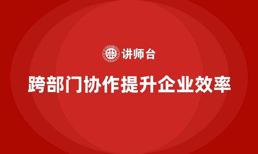 文章跨部门协作课程助企业打造高效团队运营的缩略图