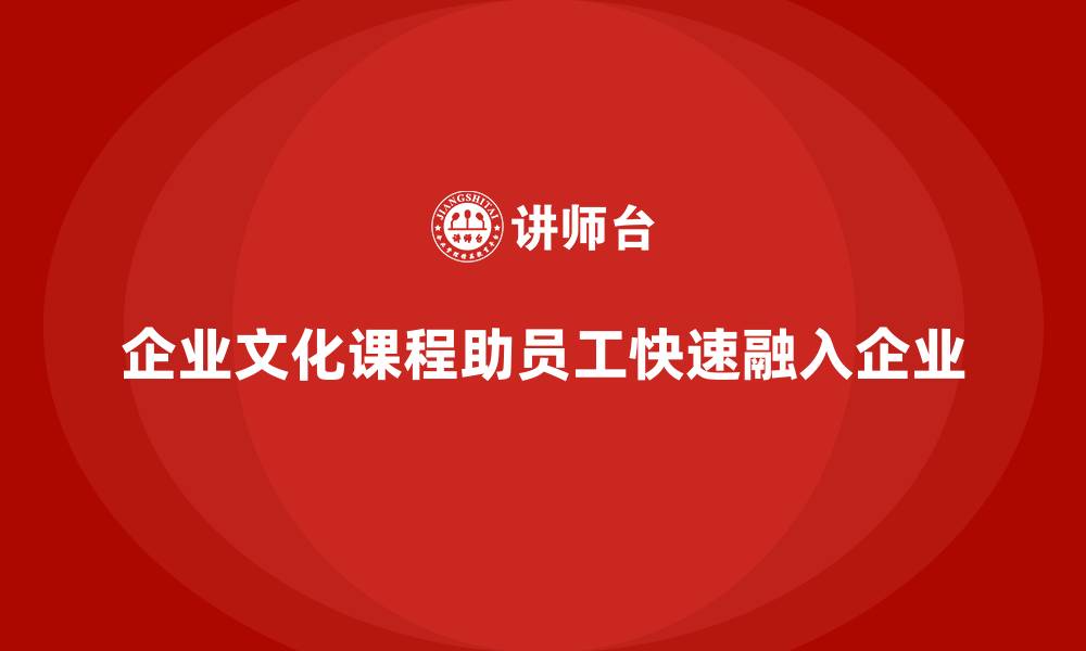企业文化课程助员工快速融入企业