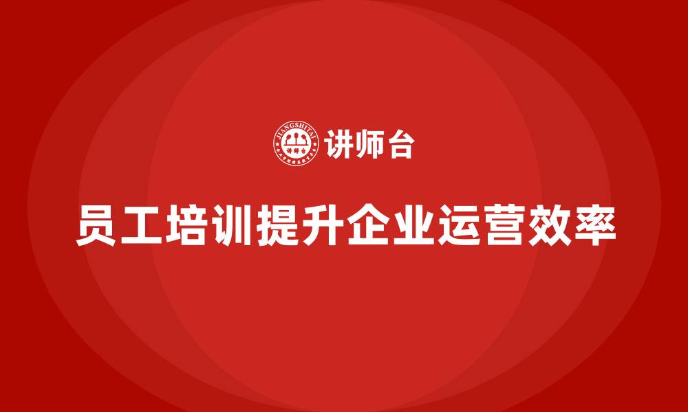 文章员工培训让企业运营效率稳步提升的缩略图
