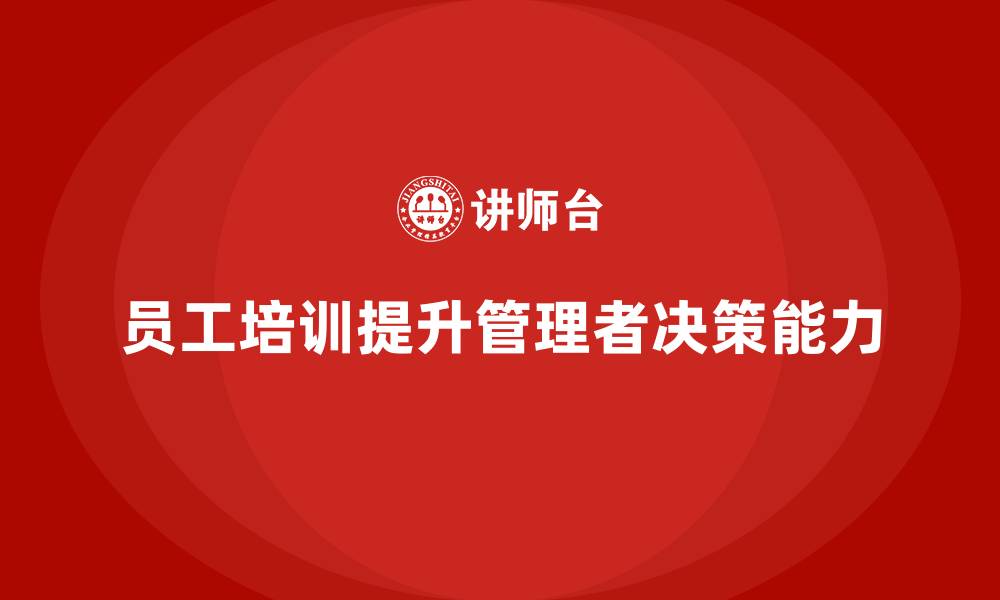 文章员工培训为企业管理者提供高效决策方法的缩略图