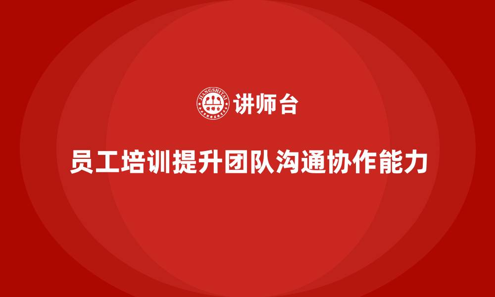 文章员工培训如何提升团队的沟通能力和协作力的缩略图