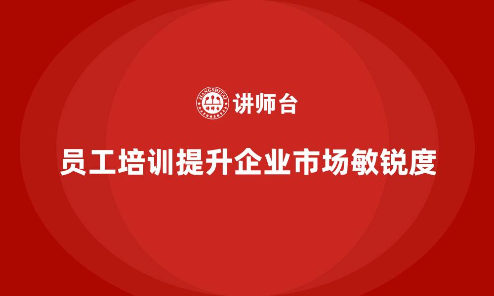 文章员工培训课程如何帮助企业提升市场敏锐度的缩略图
