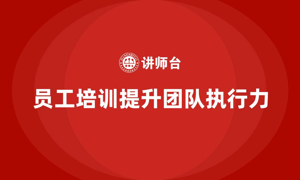 文章企业如何通过员工培训打造高效的执行团队的缩略图