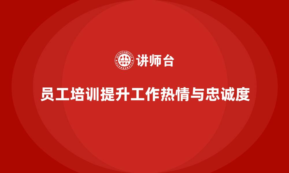 文章企业如何通过员工培训提升员工的工作热情和忠诚度的缩略图