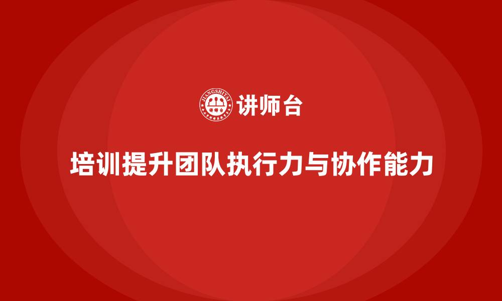 文章员工培训课程如何帮助企业提高团队的执行力和协作能力的缩略图