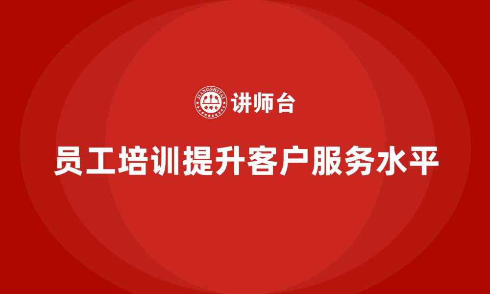 文章员工培训提升企业员工的客户服务水平的缩略图
