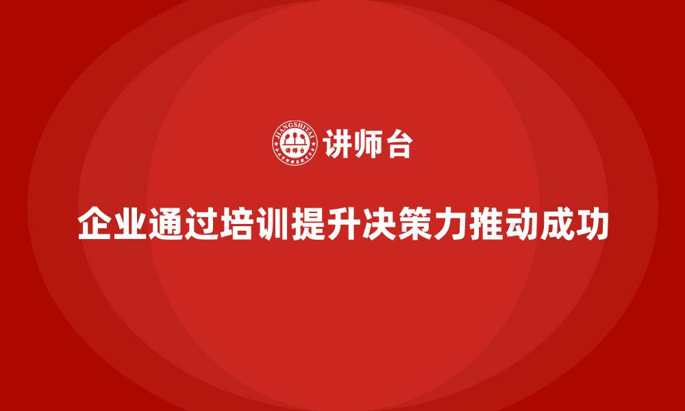 企业通过培训提升决策力推动成功