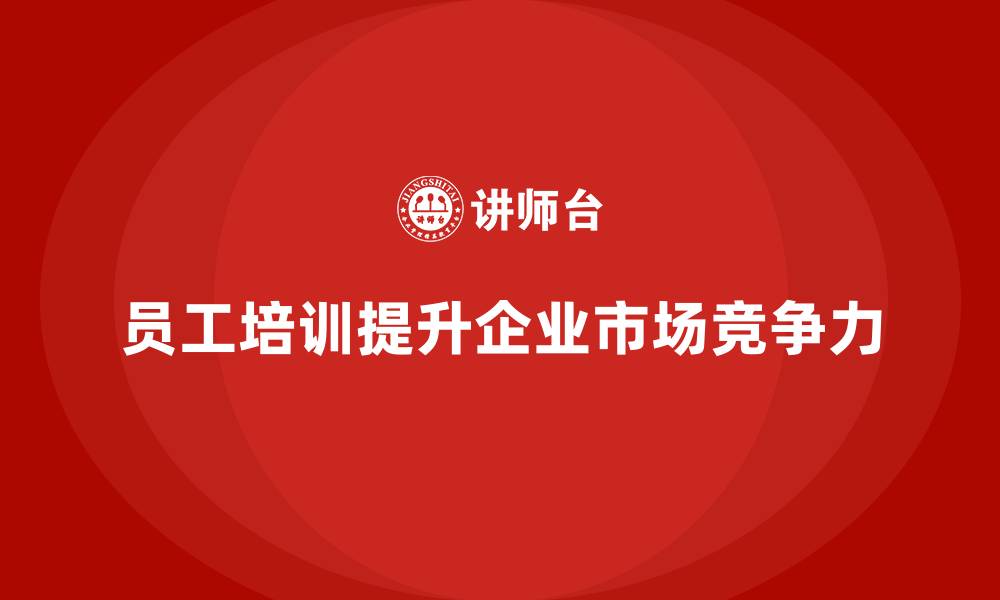 文章员工培训如何提升企业的市场竞争力的缩略图