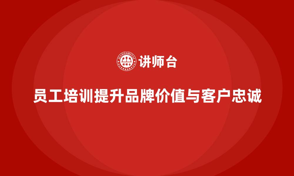 员工培训提升品牌价值与客户忠诚