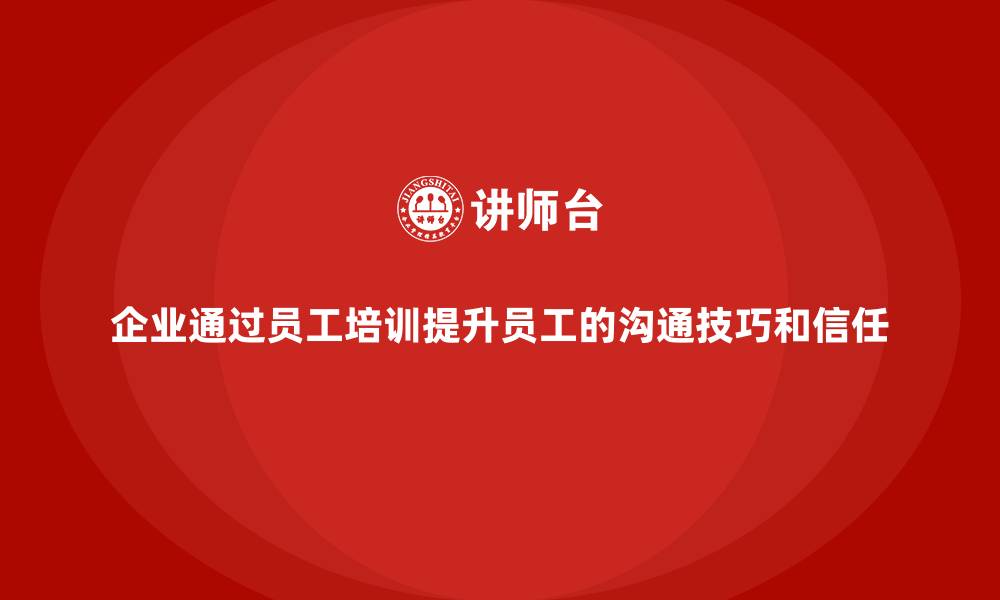 企业通过员工培训提升员工的沟通技巧和信任