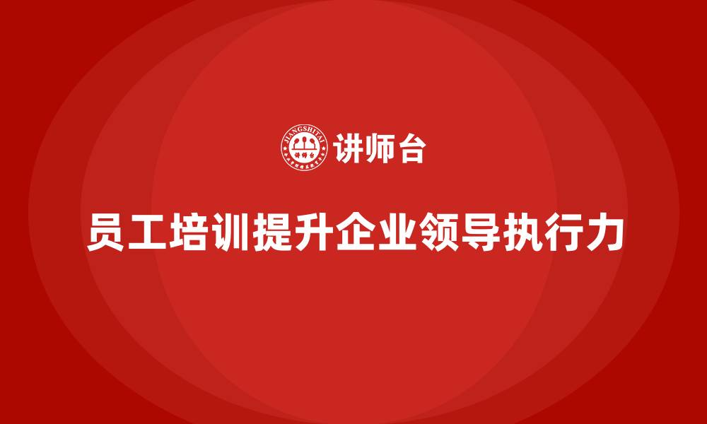 员工培训提升企业领导执行力