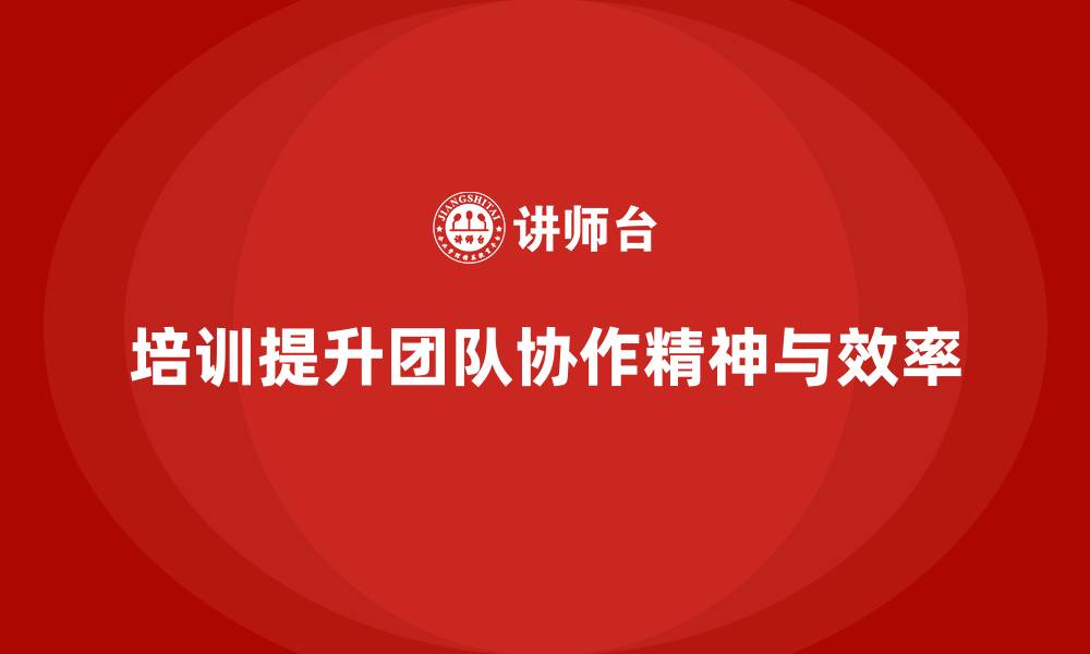 培训提升团队协作精神与效率