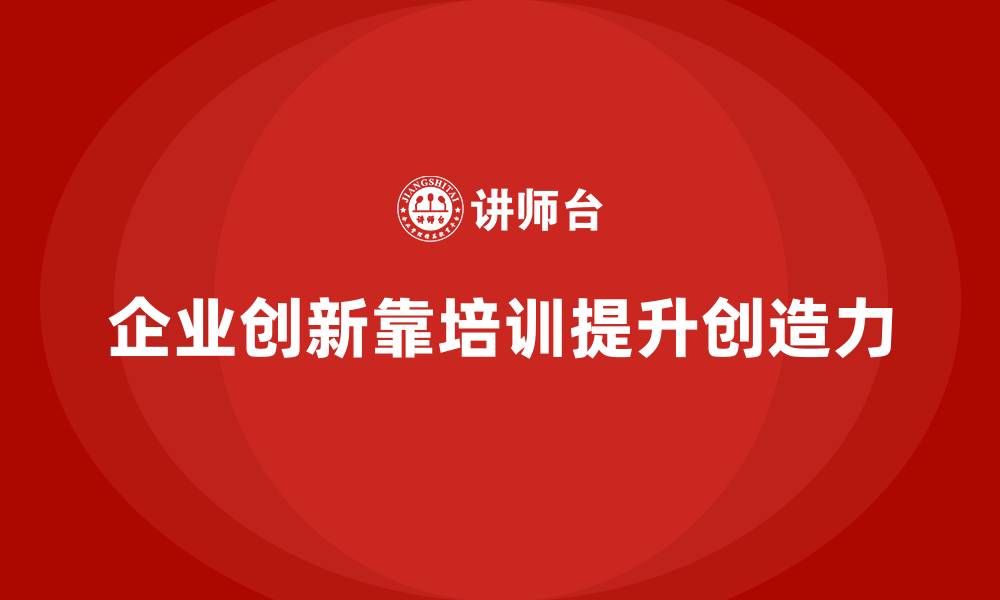 文章企业如何通过员工培训提高员工的创新力的缩略图
