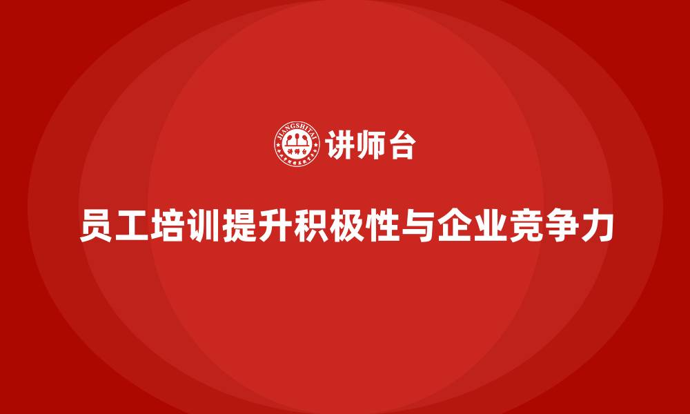 文章企业如何通过员工培训提高员工的工作积极性的缩略图