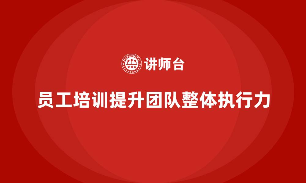 文章员工培训如何帮助企业提升员工的团队执行力的缩略图