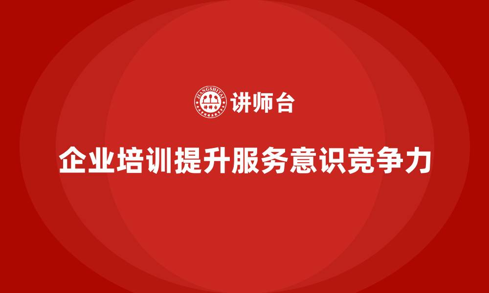 文章企业如何通过员工培训提升员工的服务意识的缩略图