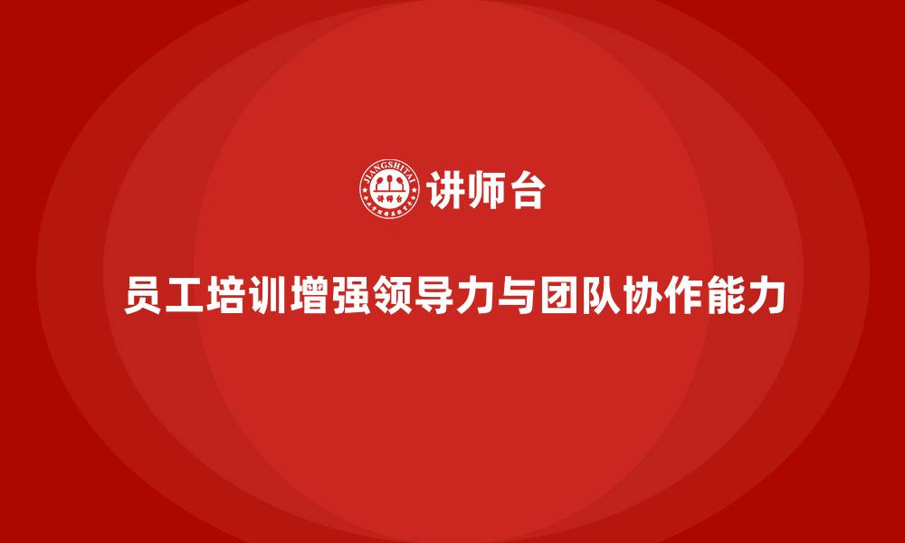 文章员工培训如何帮助提升员工的领导力与团队协作的缩略图
