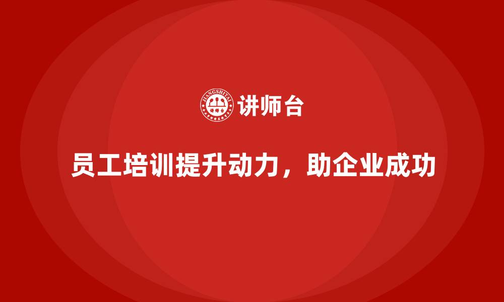 文章企业如何通过员工培训帮助提升员工的工作动力的缩略图