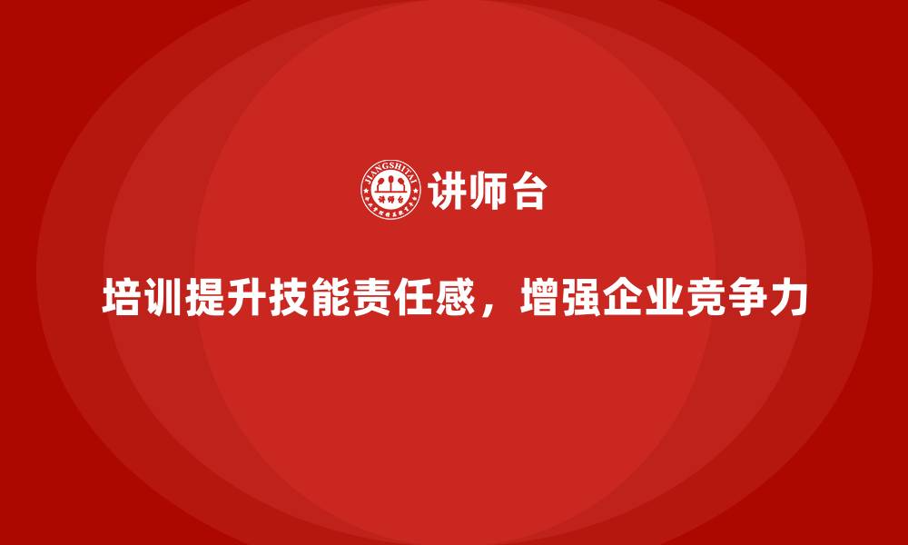 文章企业如何通过员工培训加强员工的工作责任感的缩略图