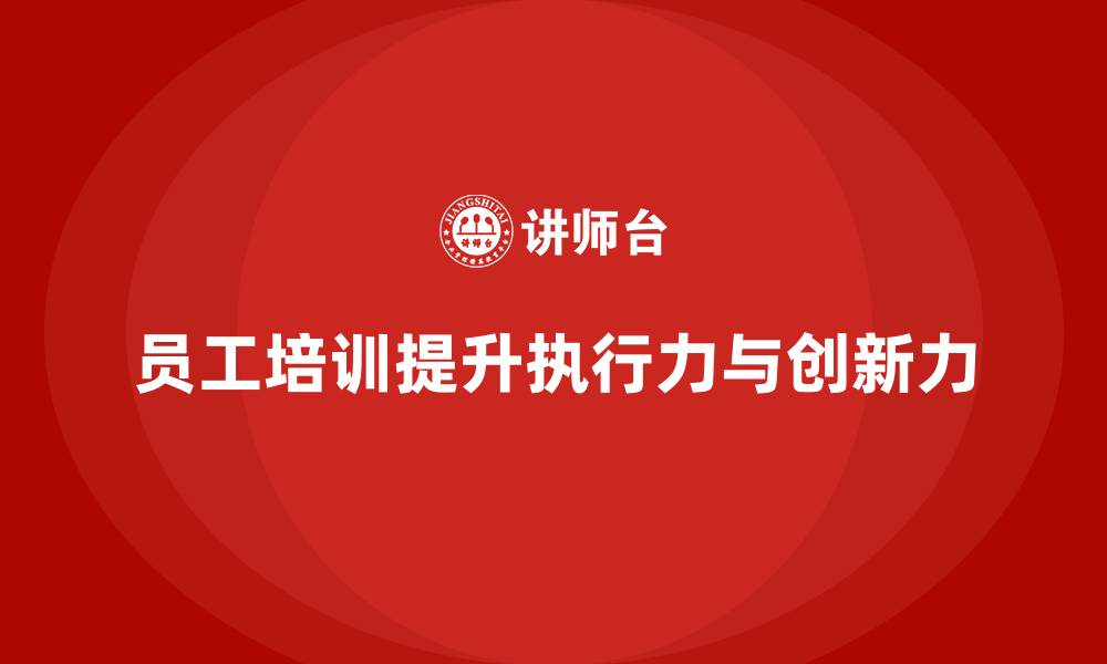 文章员工培训如何帮助企业提高团队的执行力和创新力的缩略图
