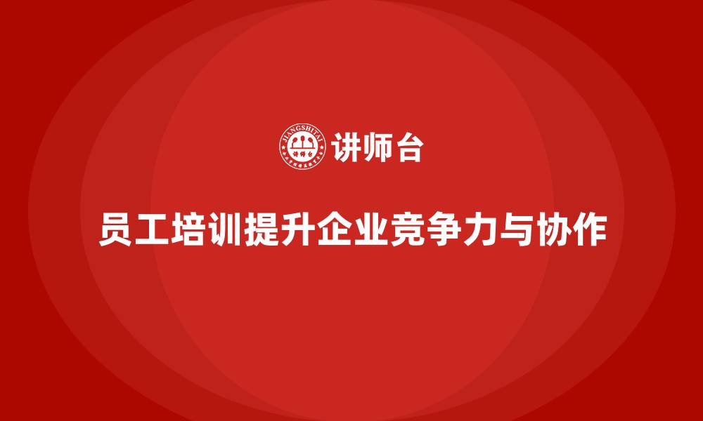 文章员工培训如何帮助企业提升团队的工作协作能力的缩略图