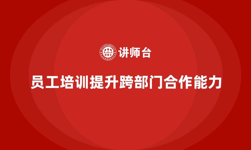 文章员工培训如何提升团队成员的跨部门合作能力的缩略图