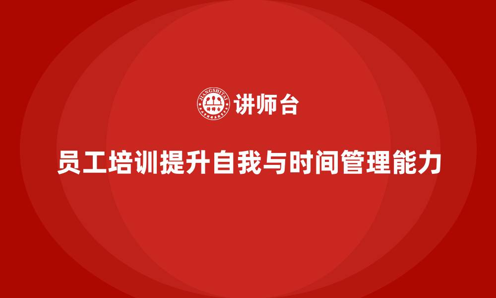 文章员工培训如何提升员工的自我管理和时间管理能力的缩略图