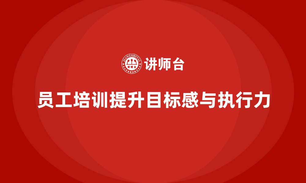文章企业如何通过员工培训提升团队的目标感和执行力的缩略图